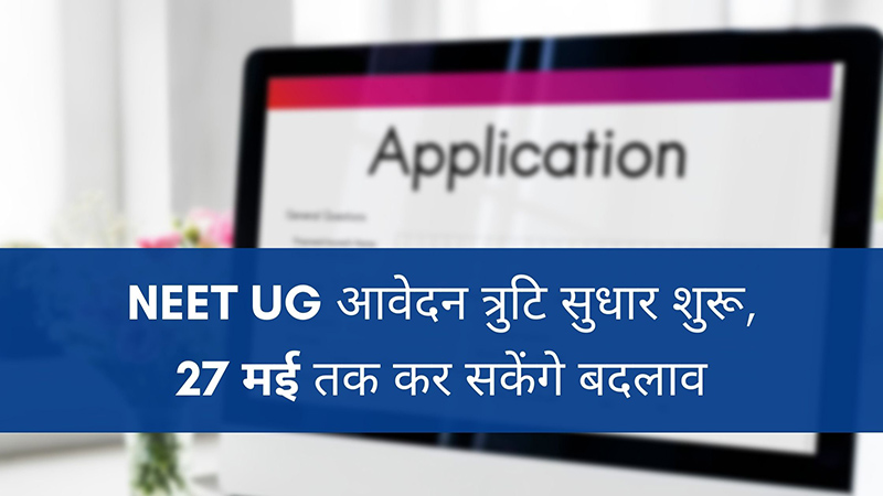 NEET UG आवेदन त्रुटि सुधार शुरू, 27 मई तक कर सकेंगे बदलाव